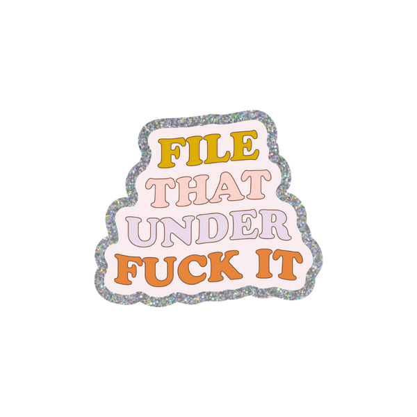 This sticker has the phrase "FILE THAT UNDER FUCK IT" displayed in a stacked layout. There is a silver glitter boarder with a very light lavender background. The words are each in a different color. FILE is in a mustard yellow, THAT is in pink, UNDER is in lavender and FUCK IT is in orange.
