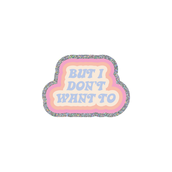 This sticker has a retro 70's inspired design with a cloud-like shape. There is a sliver glitter boarder followed by a pink and coral outline. The saying "BUT I DON'T WANT TO" is written in lavender in an all caps font.  