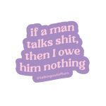 A cut out sticker with a glitter boarder and a purple background with the spot on saying "if a man talks shit, then I owe him nothing" written in pink.