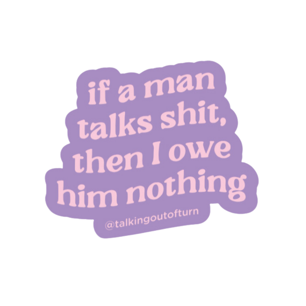 A cut out sticker with a glitter boarder and a purple background with the spot on saying "if a man talks shit, then I owe him nothing" written in pink.